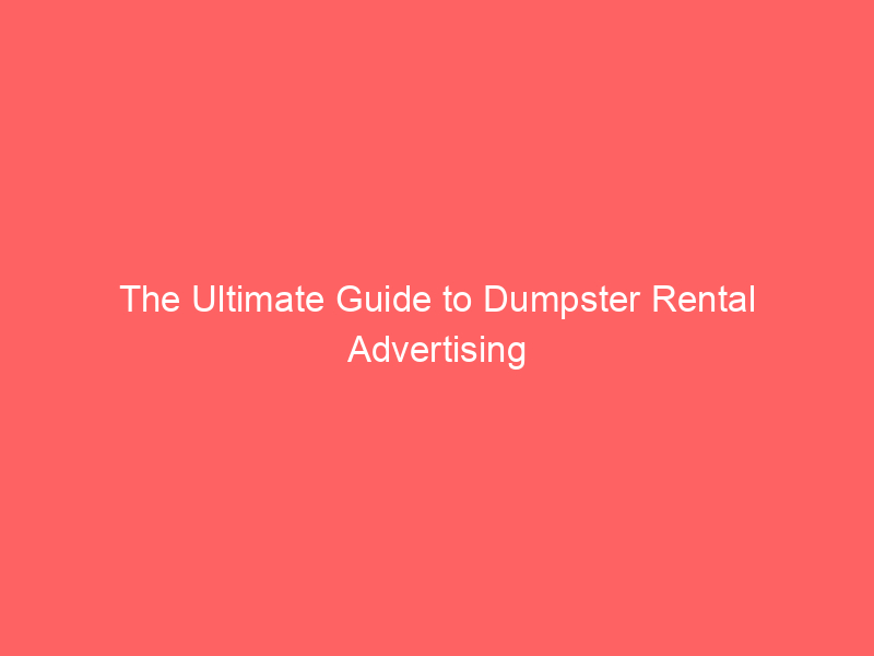 The Ultimate Guide to Dumpster Rental Advertising